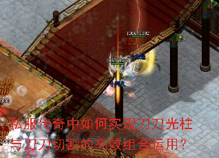 私服传奇中如何实现刀刀光柱与刀刀切割的高效组合运用? 私服传奇中如何实现刀刀光柱与刀刀切割的高效组合运用?