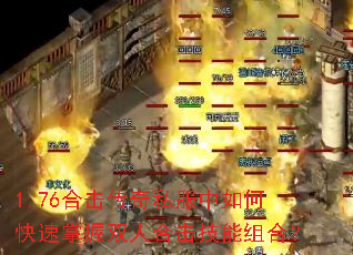 1.76合击传奇私服中如何快速掌握双人合击技能组合? 1.76合击传奇私服中如何快速掌握双人合击技能组合?