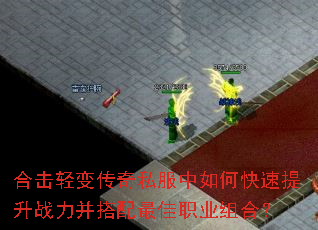 合击轻变传奇私服中如何快速提升战力并搭配最佳职业组合? 合击轻变传奇私服中如何快速提升战力并搭配最佳职业组合?