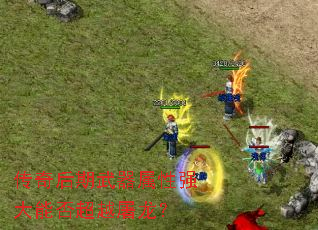 传奇后期武器属性强大能否超越屠龙? 传奇后期武器属性强大能否超越屠龙?