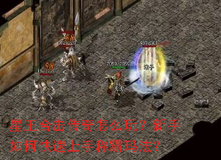 星王合击传奇怎么玩?新手如何快速上手称霸玛法? 星王合击传奇怎么玩?新手如何快速上手称霸玛法?