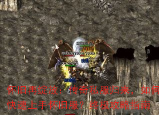 怀旧再绽放:传奇私服归来,如何快速上手怀旧服?终极攻略指南 怀旧再绽放:传奇私服归来,如何快速上手怀旧服?终极攻略指南