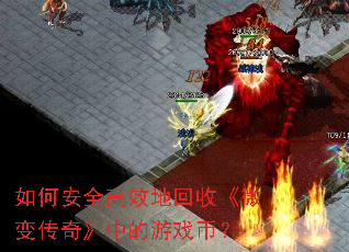 如何安全高效地回收《微变传奇》中的游戏币? 如何安全高效地回收《微变传奇》中的游戏币?