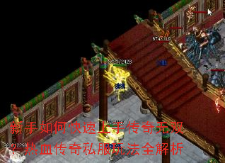 新手如何快速上手传奇无双?热血传奇私服玩法全解析 新手如何快速上手传奇无双?热血传奇私服玩法全解析