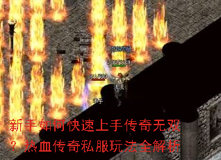 新手如何快速上手传奇无双?热血传奇私服玩法全解析 新手如何快速上手传奇无双?热血传奇私服玩法全解析