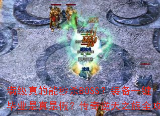 满级真的能秒杀BOSS?装备一键毕业是真是假?传奇逆天之旅全攻略 满级真的能秒杀BOSS?装备一键毕业是真是假?传奇逆天之旅全攻略
