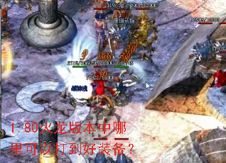 1.80火龙版本中哪里可以打到好装备? 1.80火龙版本中哪里可以打到好装备?