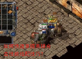 如何快速掌握英雄合击技能搭配技巧? 如何快速掌握英雄合击技能搭配技巧?